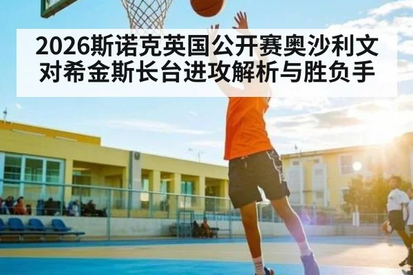 2026斯诺克英国公开赛奥沙利文对希金斯长台进攻解析与胜负手