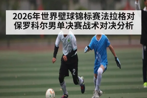 2026年世界壁球锦标赛法拉格对保罗科尔男单决赛战术对决分析