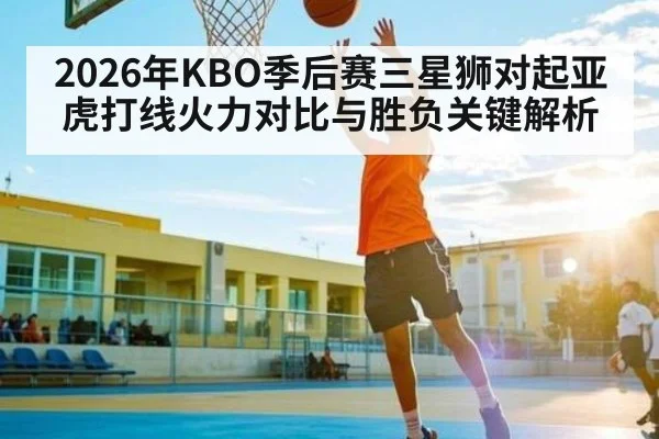 2026年KBO季后赛三星狮对起亚虎打线火力对比与胜负关键解析